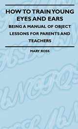9781444656831-144465683X-How To Train Young Eyes And Ears - Being A Manual Of Object Lessons For Parents And Teachers