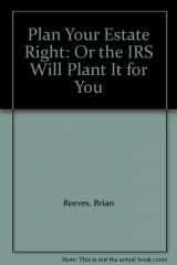 9781879755024-1879755025-Plan Your Estate Right: Or the IRS Will Plant It for You