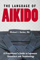 9780692907450-0692907459-The Language of Aikido: A Practitioner's Guide to Japanese Characters and Terminology