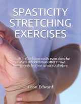 9781082027826-1082027820-SPASTICITY STRETCHING EXERCISES: Stretch in your home easily even alone for physical rehabilitation after stroke hemiparesis brain or spinal cord ... Rehabilitation Home Care and Aging Health)