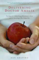 9781400032570-1400032571-Delivering Doctor Amelia: The Story of a Gifted Young Obstetrician's Error and the Psychologist Who Helped Her
