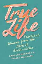 9781433552519-1433552515-True Life: Practical Wisdom from the Book of Ecclesiastes