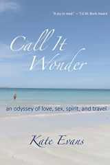 9780996182423-099618242X-Call It Wonder: an odyssey of love, sex, spirit, and travel