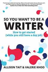 9780648555902-0648555909-So You Want To Be A Writer: How to get started (while you still have a day job)