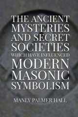 9781952900082-1952900085-The Ancient Mysteries and Secret Societies Which Have Influenced Modern Masonic Symbolism