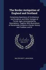 9781376377699-1376377691-The Border Antiquities of England and Scotland: Comprising Specimens of Architecture and Sculpture, and Other Vestiges of Former Ages, Accompanied by ... in Border History and Tradition, and Or