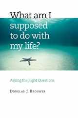 9780802829610-0802829619-What Am I Supposed to Do with My Life?: Asking the Right Questions