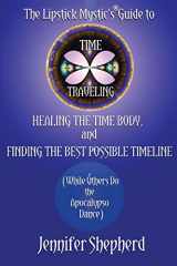 9780983269908-0983269904-The Lipstick Mystic's Guide to Time Traveling, Healing the Time Body and Finding the Best Possible Timeline (While Others Do the Apocalypso Dance)