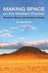 9780252031267-0252031261-Making Space on the Western Frontier:: Mormons, Miners, and Southern Paiutes