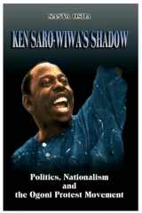 9781905068463-1905068468-Ken Saro-wiwa's Shadow: Politics, Nationalism and the Ogoni Protest Movement