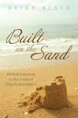 9781725293502-1725293501-Built on the Sand: Biblical Solutions to the Crash of Church Attendance