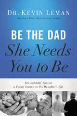 9780718097028-0718097025-Be the Dad She Needs You to Be: The Indelible Imprint a Father Leaves on His Daughter's Life