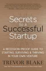 9781608686667-1608686663-Secrets to a Successful Startup: A Recession-Proof Guide to Starting, Surviving & Thriving in Your Own Venture
