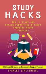 9781998927111-1998927113-Study Hacks: How to Study and Retain Everything Without Spending Hours Studying (Ultimate Strategy to Become a Topper Forever)
