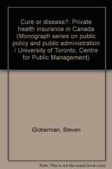9780772786043-0772786046-Cure or disease?: Private health insurance in Canada (Monograph series on public policy and public administration / University of Toronto, Centre for Public Management)