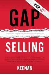 9781732891005-1732891001-Gap Selling: Getting the Customer to Yes: How Problem-Centric Selling Increases Sales by Changing Everything You Know About Relationships, Overcoming Objections, Closing and Price
