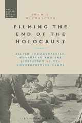 9781474282789-1474282784-Filming the End of the Holocaust: Allied Documentaries, Nuremberg and the Liberation of the Concentration Camps (War, Culture and Society)