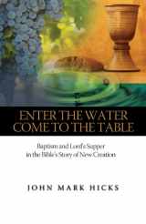 9780891124832-0891124837-Enter the Water, Come to the Table: Baptism and Lord's Supper in the Bible's Story of New Creation