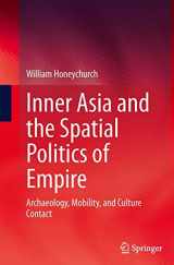 9781493943272-1493943278-Inner Asia and the Spatial Politics of Empire: Archaeology, Mobility, and Culture Contact