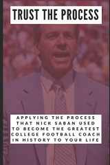 9781718152939-1718152930-Trust the Process: Applying the Process Nick Saban Used to Become the Greatest College Football Coach In History to Your Life