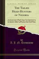 9781330850428-1330850424-The Tailed Head-Hunters of Nigeria: An Account of an Official's Seven Years' Experiences in the Northern Nigerian Pagan Belt, and a Description of the ... of the Native Tribes (Classic Reprint)