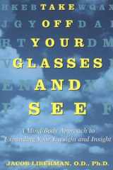 9780517886045-0517886049-Take Off Your Glasses and See: A Mind/Body Approach to Expanding Your Eyesight and Insight