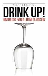 9781456710538-1456710532-Drink Up!: How Ten Days Ended a Lifetime of Addiction