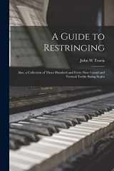 9781014768209-1014768209-A Guide to Restringing; Also, a Collection of Three Hundred and Forty-nine Grand and Vertical Treble String Scales