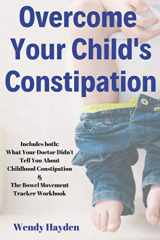9781697583908-1697583903-Overcome Your Child's Constipation: Includes both: What Your Doctor Didn't Tell You About Childhood Constipation & The Bowel Movement Tracker Workbook