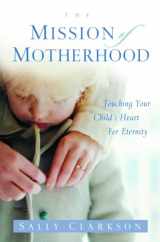9781578565818-1578565812-The Mission of Motherhood: Touching Your Child's Heart for Eternity