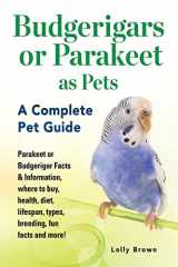 9781941070772-1941070779-Budgerigars or Parakeet as Pets: Parakeet or Budgerigar Facts & Information, where to buy, health, diet, lifespan, types, breeding, fun facts and more! A Complete Pet Guide