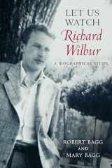 9781625342249-1625342241-Let Us Watch Richard Wilbur: A Biographical Study