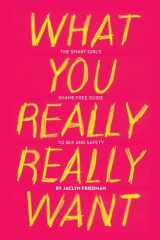 9781580053440-1580053440-What You Really Really Want: The Smart Girl's Shame-Free Guide to Sex and Safety