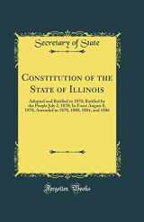 9781527986985-1527986985-Constitution of the State of Illinois: Adopted and Ratified in 1870; Ratified by the People July 2, 1870; In Force August 8, 1870, Amended in 1878, 1880, 1884, and 1886 (Classic Reprint)