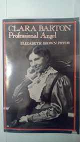 9780812212730-0812212738-Clara Barton, Professional Angel (Studies in Health, Illness, and Caregiving)