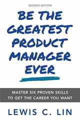 9780998120478-0998120472-Be the Greatest Product Manager Ever: Master Six Proven Skills to Get the Career You Want