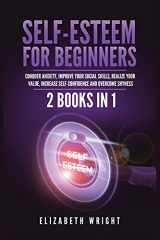 9781955883085-1955883084-Self-Esteem for Beginners: 2 Books in 1: Conquer Anxiety, Improve Your Social Skills, Realize Your Value, Increase Self-Confidence and Overcome Shyness