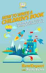 9781523733538-1523733535-How To Write a Children's Book: Your Step-By-Step Guide To Writing a Children's Book