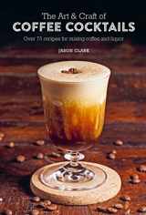 9781788794695-1788794699-The Art & Craft of Coffee Cocktails: Over 75 recipes for mixing coffee and liquor