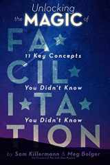 9780989760232-0989760235-Unlocking the Magic of Facilitation: 11 Key Concepts You Didn't Know You Didn't Know