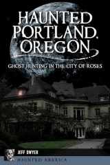 9781455626687-1455626686-Haunted Portland, Oregon: Ghost Hunting in the City of Roses (Haunted America)