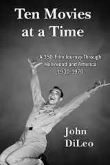 9781601826527-1601826524-Ten Movies at a Time: A 350-Film Journey Through Hollywood and America 1930-1970