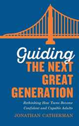 9780800736576-0800736575-Guiding the Next Great Generation: Rethinking How Teens Become Confident and Capable Adults