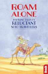 9781784770495-1784770493-Roam Alone: Inspiring Tales by Reluctant Solo Travellers (Bradt Travel Literature)