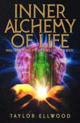 9781730984228-1730984223-Inner Alchemy of Life: Practical Magic for Bio-Hacking your Body (How Inner Alchemy Works)