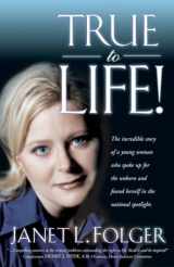 9781929125234-1929125232-True to Life! The Incredible Story of a Young Woman Who Spoke Up for the Unborn and Found Herself in the National Spotlight