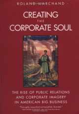 9780520226883-0520226887-Creating the Corporate Soul: The Rise of Public Relations and Corporate Imagery in American Big Business