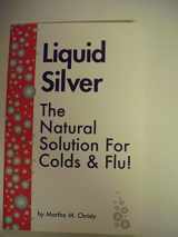 9781893623026-1893623025-Liquid Silver : The Natural Solution For Colds & Flu!