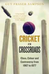 9781907642333-1907642331-Cricket at the Crossroads: Class, Colour and Controversy from 1967 to 1977