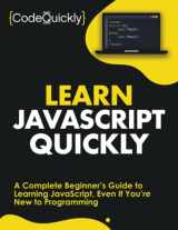 9781951791476-1951791479-Learn JavaScript Quickly: A Complete Beginner’s Guide to Learning JavaScript, Even If You’re New to Programming (Crash Course With Hands-On Project)